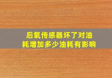 后氧传感器坏了对油耗增加多少油耗有影响