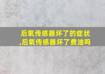 后氧传感器坏了的症状,后氧传感器坏了费油吗