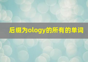 后缀为ology的所有的单词