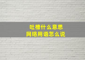 吐槽什么意思网络用语怎么说