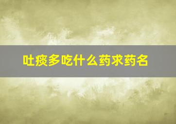 吐痰多吃什么药求药名