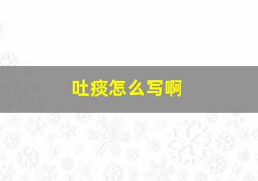 吐痰怎么写啊