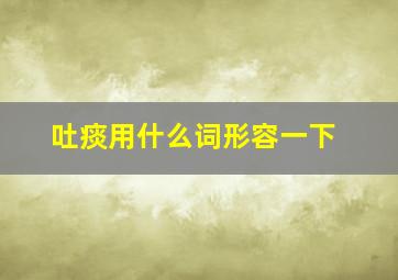 吐痰用什么词形容一下