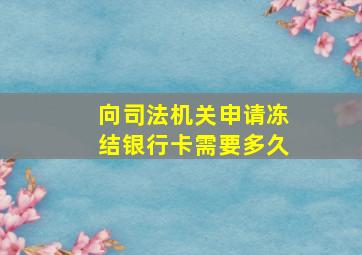 向司法机关申请冻结银行卡需要多久