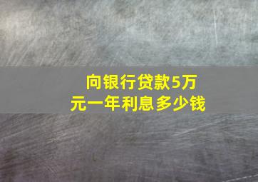 向银行贷款5万元一年利息多少钱