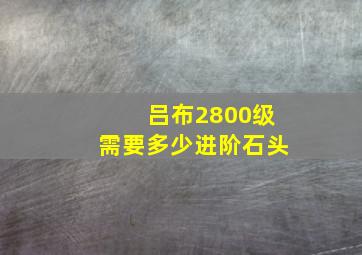 吕布2800级需要多少进阶石头