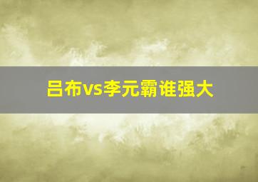 吕布vs李元霸谁强大