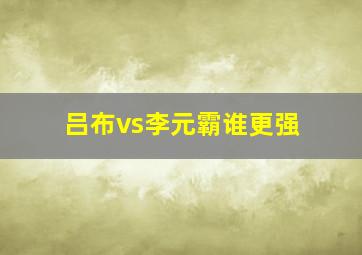 吕布vs李元霸谁更强