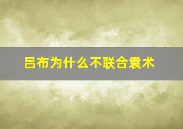 吕布为什么不联合袁术