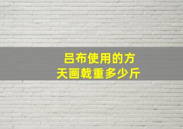 吕布使用的方天画戟重多少斤