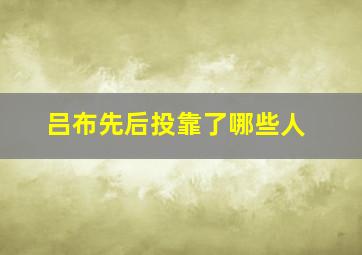 吕布先后投靠了哪些人