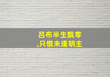 吕布半生飘零,只恨未逢明主