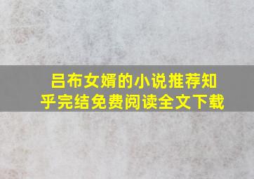 吕布女婿的小说推荐知乎完结免费阅读全文下载