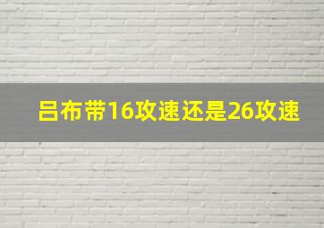 吕布带16攻速还是26攻速