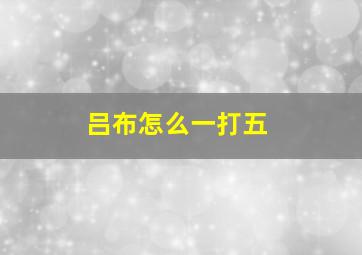 吕布怎么一打五