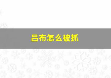 吕布怎么被抓