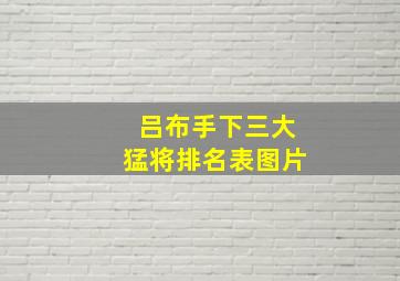 吕布手下三大猛将排名表图片