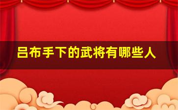 吕布手下的武将有哪些人