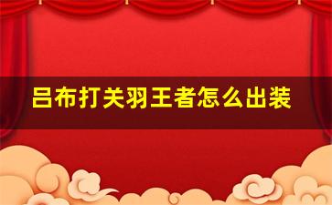 吕布打关羽王者怎么出装