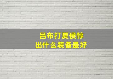 吕布打夏侯惇出什么装备最好