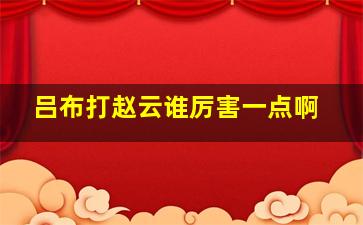 吕布打赵云谁厉害一点啊