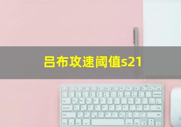 吕布攻速阈值s21