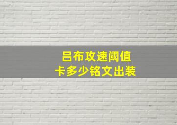 吕布攻速阈值卡多少铭文出装