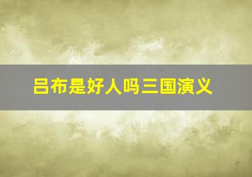 吕布是好人吗三国演义