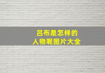 吕布是怎样的人物呢图片大全