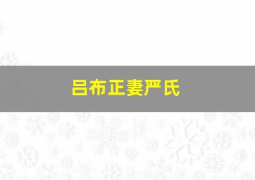 吕布正妻严氏