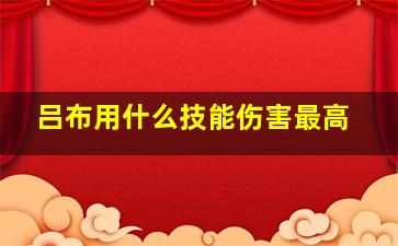 吕布用什么技能伤害最高