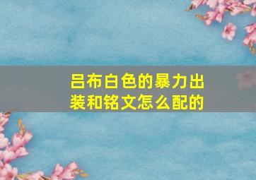 吕布白色的暴力出装和铭文怎么配的