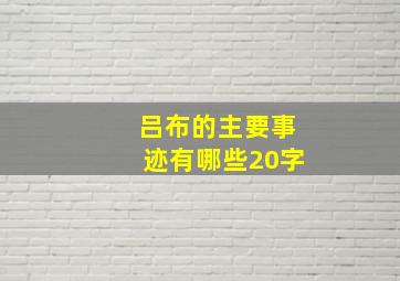 吕布的主要事迹有哪些20字