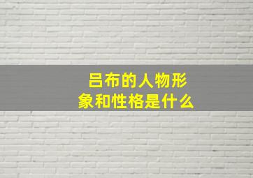 吕布的人物形象和性格是什么