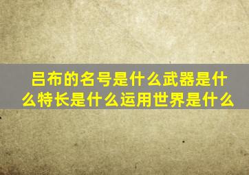 吕布的名号是什么武器是什么特长是什么运用世界是什么