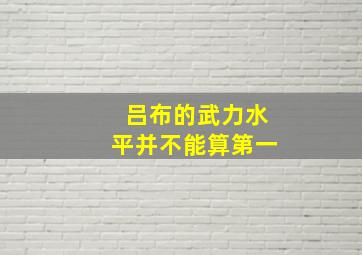 吕布的武力水平并不能算第一