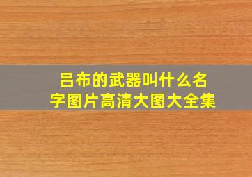 吕布的武器叫什么名字图片高清大图大全集