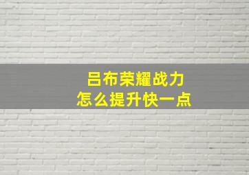 吕布荣耀战力怎么提升快一点