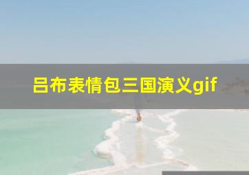 吕布表情包三国演义gif