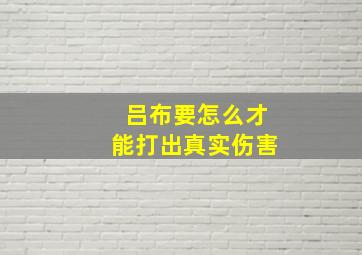 吕布要怎么才能打出真实伤害