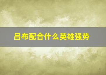 吕布配合什么英雄强势