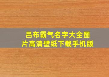 吕布霸气名字大全图片高清壁纸下载手机版