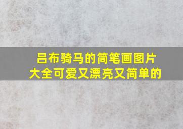 吕布骑马的简笔画图片大全可爱又漂亮又简单的