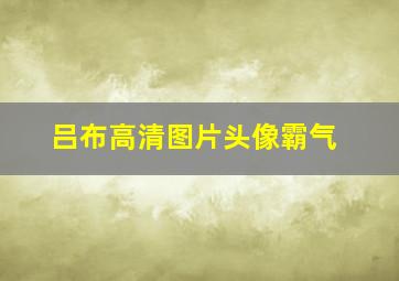 吕布高清图片头像霸气