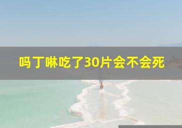 吗丁啉吃了30片会不会死