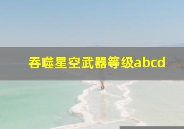 吞噬星空武器等级abcd