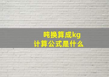 吨换算成kg计算公式是什么