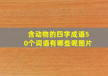 含动物的四字成语50个词语有哪些呢图片