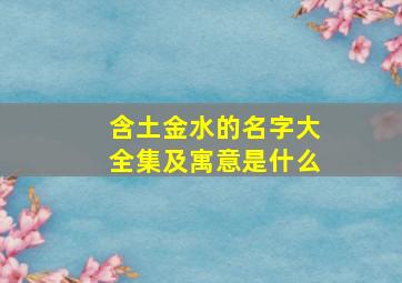 含土金水的名字大全集及寓意是什么