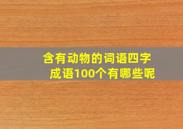 含有动物的词语四字成语100个有哪些呢